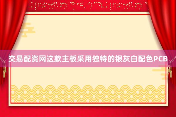 交易配资网这款主板采用独特的银灰白配色PCB