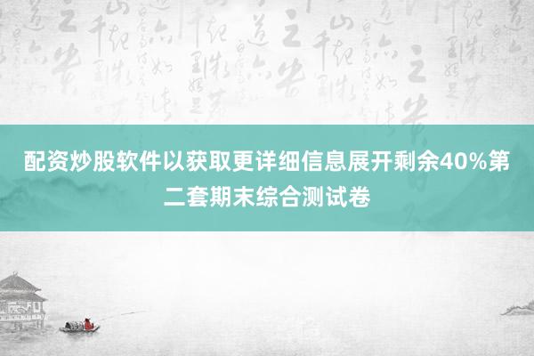 配资炒股软件以获取更详细信息展开剩余40%第二套期末综合测试卷