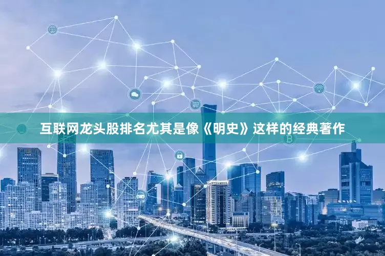 互联网龙头股排名尤其是像《明史》这样的经典著作