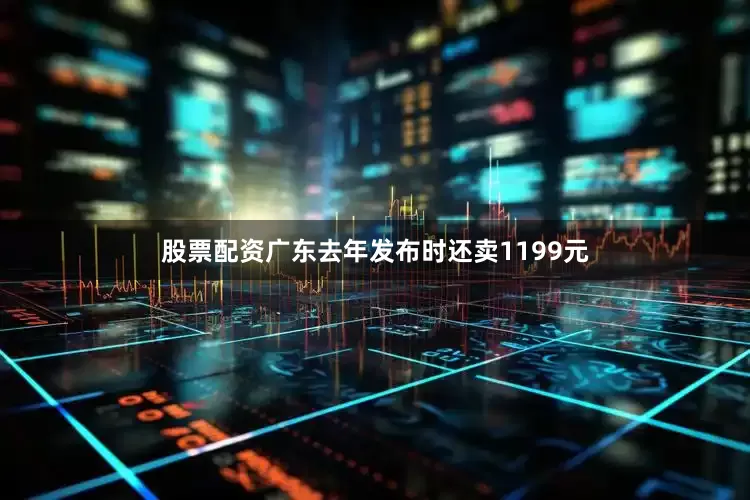 股票配资广东去年发布时还卖1199元