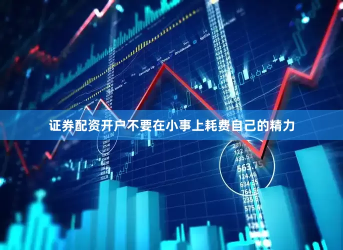 证券配资开户不要在小事上耗费自己的精力