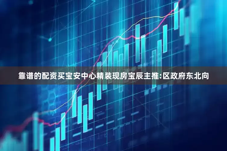 靠谱的配资买宝安中心精装现房宝辰主推:区政府东北向