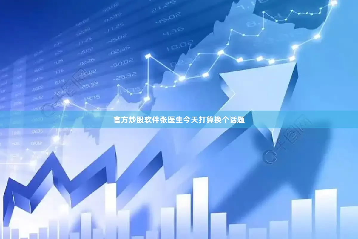官方炒股软件张医生今天打算换个话题