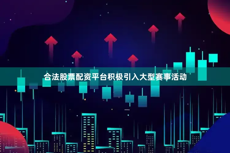 合法股票配资平台积极引入大型赛事活动