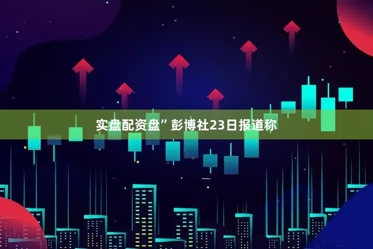 实盘配资盘”彭博社23日报道称