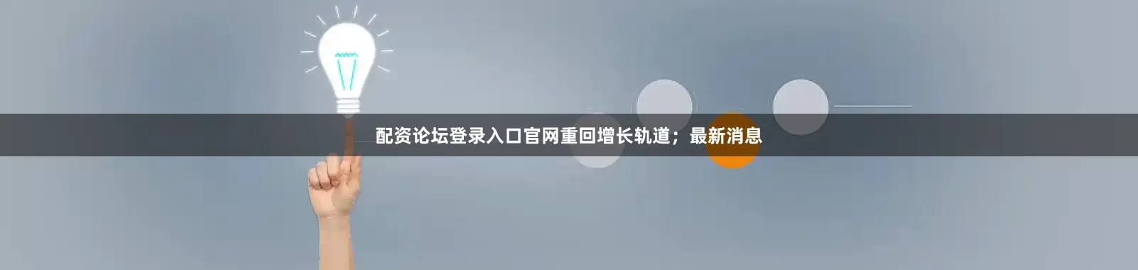 配资论坛登录入口官网重回增长轨道；最新消息