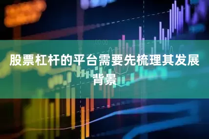 股票杠杆的平台需要先梳理其发展背景