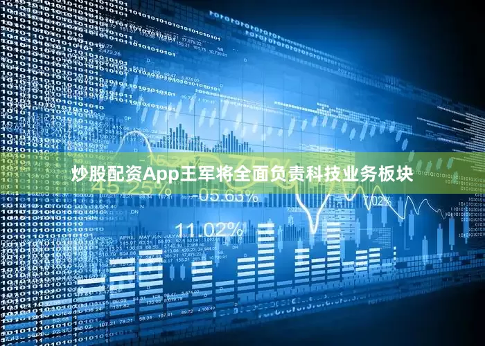 炒股配资App王军将全面负责科技业务板块