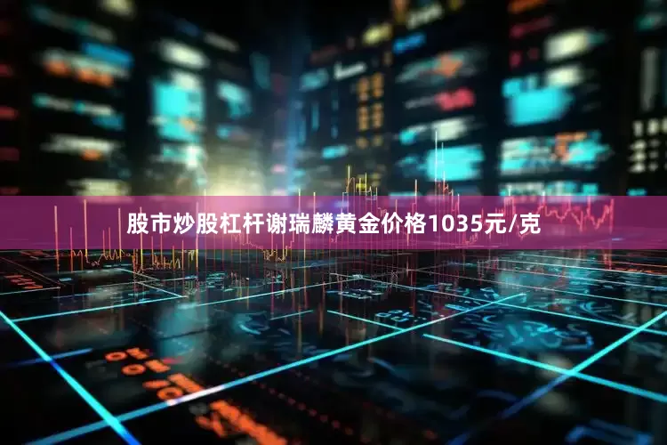 股市炒股杠杆谢瑞麟黄金价格1035元/克