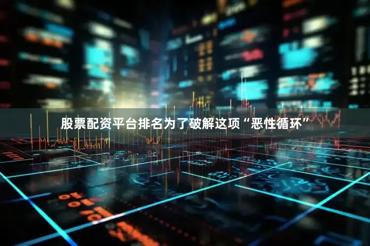 股票配资平台排名为了破解这项“恶性循环”