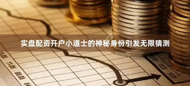 实盘配资开户小道士的神秘身份引发无限猜测