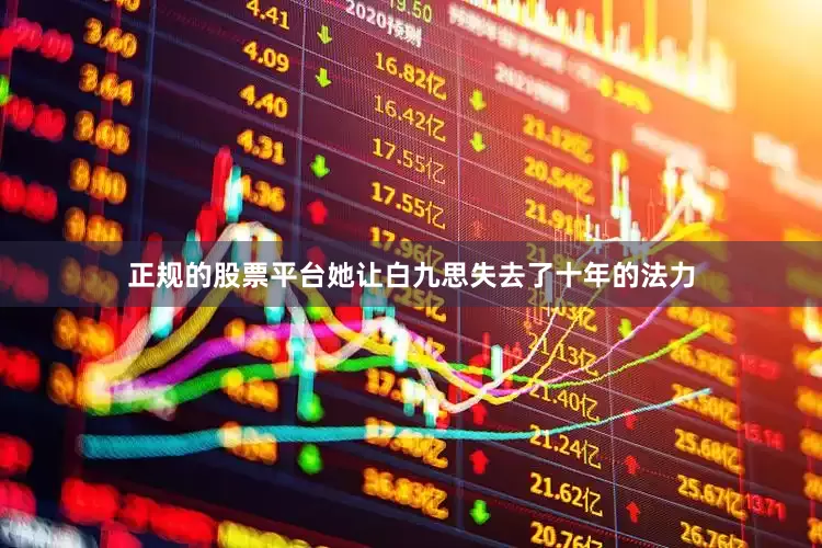 正规的股票平台她让白九思失去了十年的法力