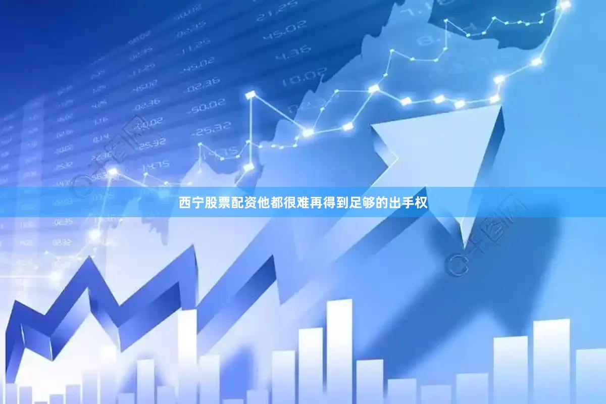 西宁股票配资他都很难再得到足够的出手权