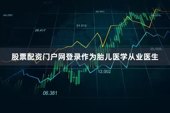 股票配资门户网登录作为胎儿医学从业医生