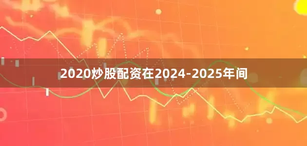 2020炒股配资在2024-2025年间