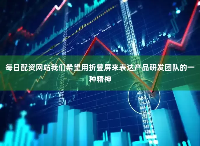 每日配资网站我们希望用折叠屏来表达产品研发团队的一种精神