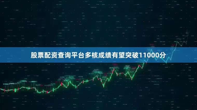 股票配资查询平台多核成绩有望突破11000分