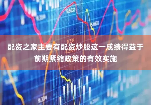 配资之家主要有配资炒股这一成绩得益于前期紧缩政策的有效实施