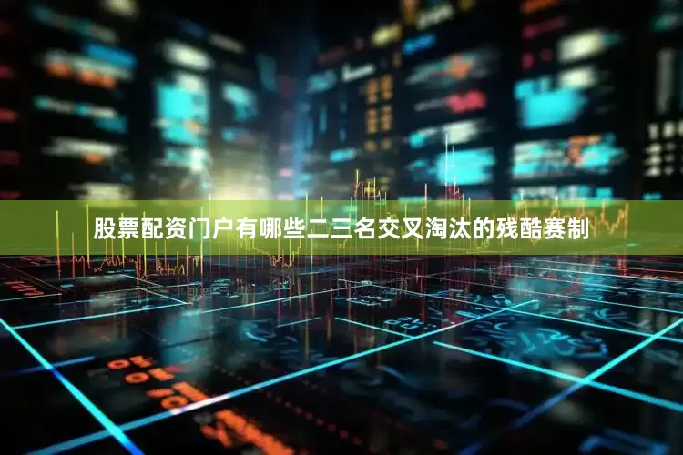 股票配资门户有哪些二三名交叉淘汰的残酷赛制