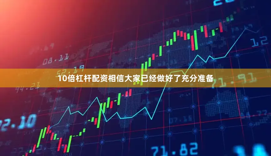 10倍杠杆配资相信大家已经做好了充分准备