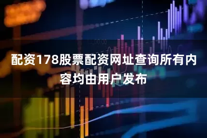 配资178股票配资网址查询所有内容均由用户发布
