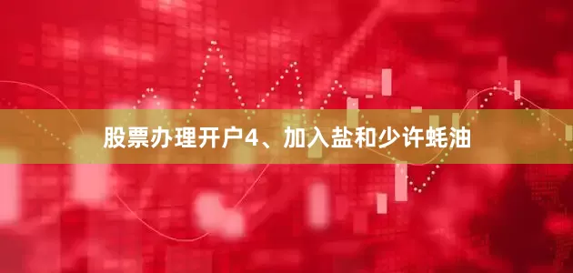 股票办理开户4、加入盐和少许蚝油