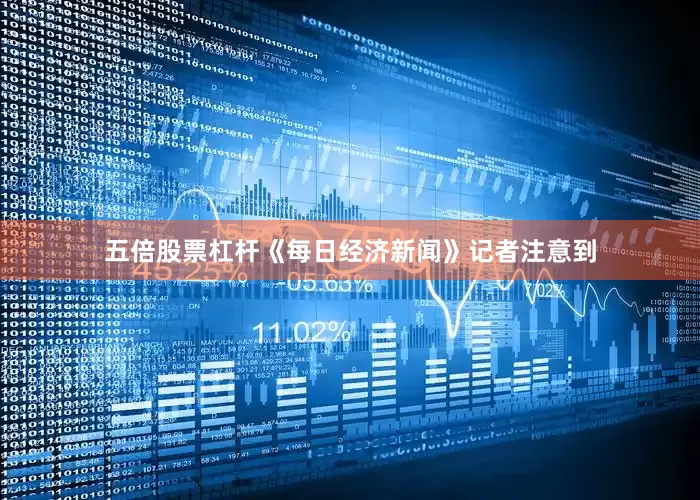 五倍股票杠杆《每日经济新闻》记者注意到