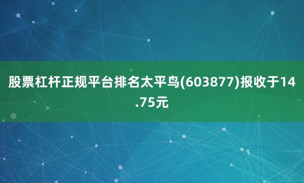 股票杠杆正规平台排名太平鸟(603877)报收于14.75元