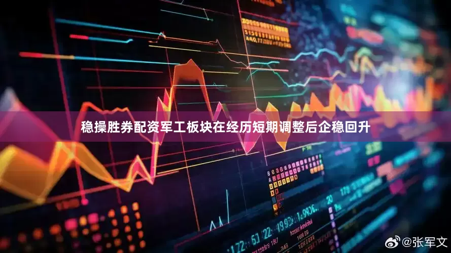 稳操胜券配资军工板块在经历短期调整后企稳回升