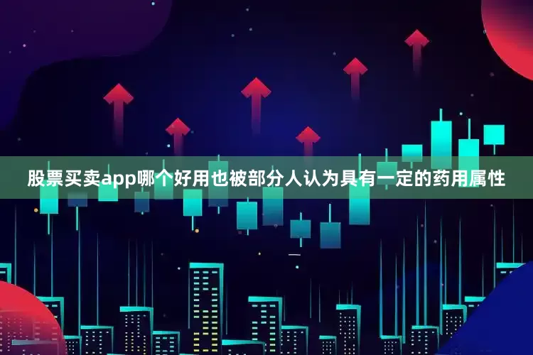 股票买卖app哪个好用也被部分人认为具有一定的药用属性