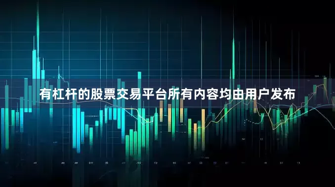 有杠杆的股票交易平台所有内容均由用户发布