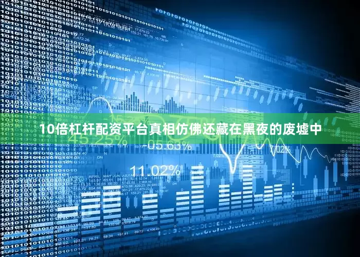 10倍杠杆配资平台真相仿佛还藏在黑夜的废墟中
