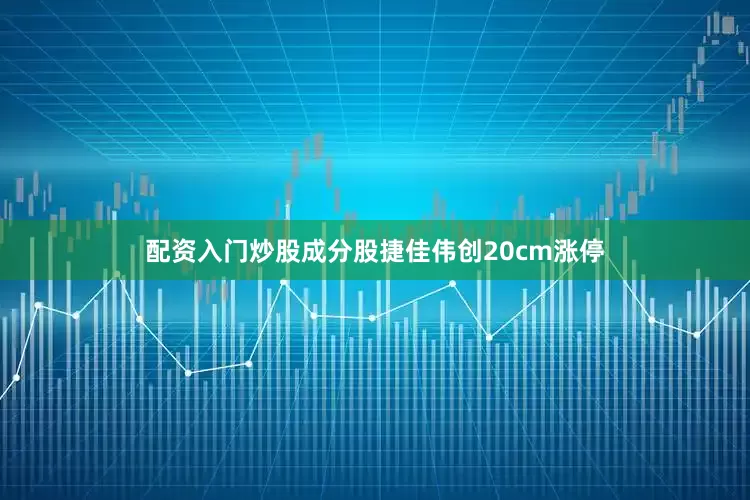 配资入门炒股成分股捷佳伟创20cm涨停