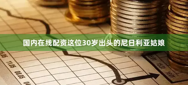 国内在线配资这位30岁出头的尼日利亚姑娘
