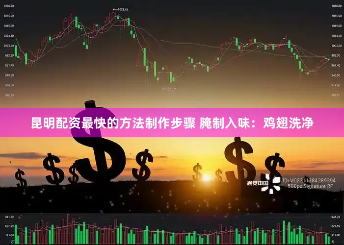 昆明配资最快的方法制作步骤 腌制入味：鸡翅洗净