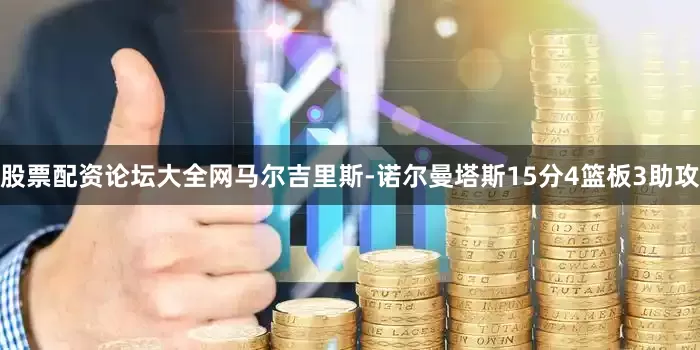 股票配资论坛大全网马尔吉里斯-诺尔曼塔斯15分4篮板3助攻
