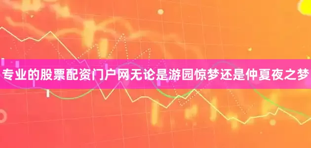 专业的股票配资门户网无论是游园惊梦还是仲夏夜之梦