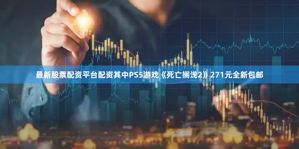 最新股票配资平台配资其中PS5游戏《死亡搁浅2》271元全新包邮